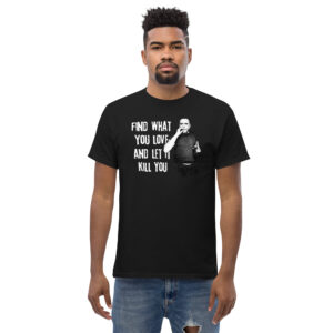 Bukowski Quote T-Shirt, 100% cotton μπλουζάκι με ατάκα του γνωστού ποιητή και συγγραφέα Charles Bukowski "Find What you Love and let it Kill You".