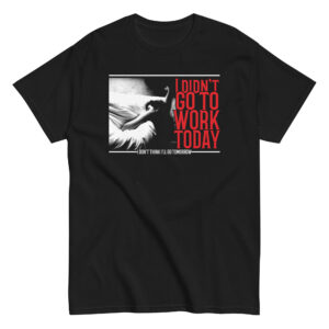 No Work Today T-Shirt, 100% cotton μπλουζάκι ενάντια στην δουλειά με ατάκα "I didn't go to work today. I don't think I'll go tomorrow."