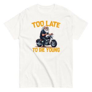 Too Let to Die Young T-Shirt, 100% cotton μπλουζάκι με μηχανόβιο παππού!! Για Easy Riders και Bikers που δεν τα παρατάνε!!