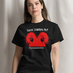 Έχετε Ξεφύγει Ρε; T-Shirt. Δεν είναι δολοφονία απλά....Είναι Γυναικοκτονία. Μπλουζάκι με μήνυμα ενάντια σε μια κατάσταση που έχει ξεφύγει.
