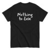 Ζήσε τη ζωή σου χωρίς περιορισμούς με το Nothing to Lose T-Shirt! Ένα μπλουζάκι με δυναμική motivational ατάκα για όσους πιστεύουν ότι όταν δεν έχεις τίποτα να χάσεις, έχεις τα πάντα να κερδίσεις.